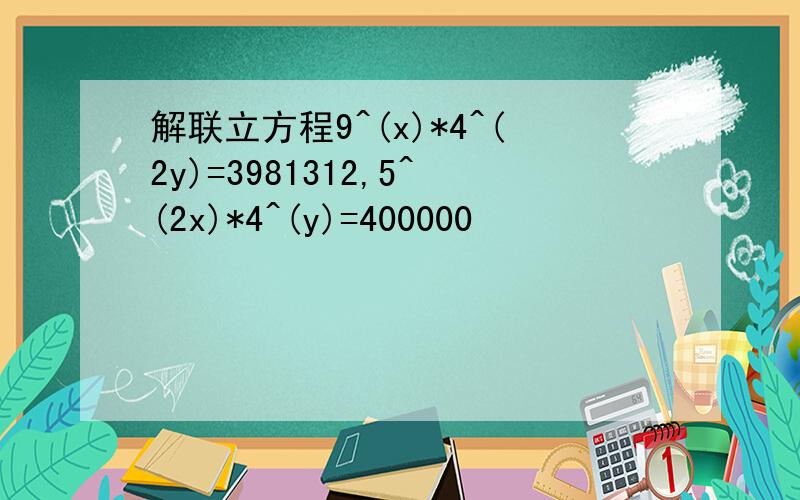 解联立方程9^(x)*4^(2y)=3981312,5^(2x)*4^(y)=400000