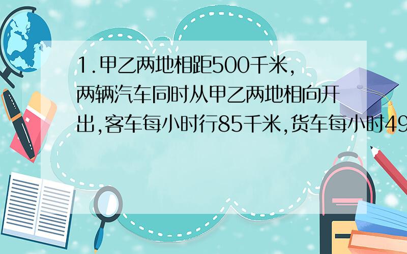 1.甲乙两地相距500千米,两辆汽车同时从甲乙两地相向开出,客车每小时行85千米,货车每小时49千米,3小时能相遇吗?2.五年级一班同学进行队列表演,每行12人或16人都正好整行.已知这个班的学生