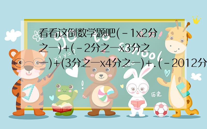 看看这倒数学题吧(-1x2分之一)+(-2分之一x3分之一)+(3分之一x4分之一)+.(-2012分之一X2013分之一）=?