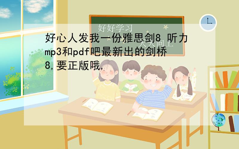 好心人发我一份雅思剑8 听力mp3和pdf吧最新出的剑桥8,要正版哦,