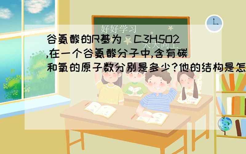 谷氨酸的R基为ˉC3H5O2,在一个谷氨酸分子中,含有碳和氧的原子数分别是多少?他的结构是怎样的?麻烦写一下,