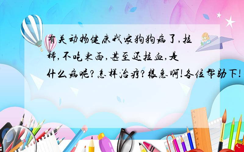 有关动物健康我家狗狗病了,拉稀,不吃东西,甚至还拉血,是什么病呢?怎样治疗?很急啊!各位帮助下!