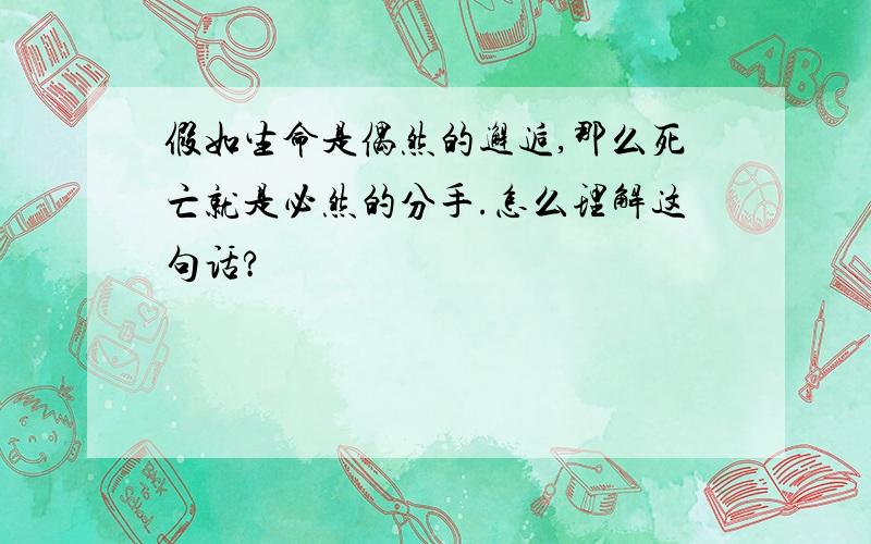 假如生命是偶然的邂逅,那么死亡就是必然的分手.怎么理解这句话?