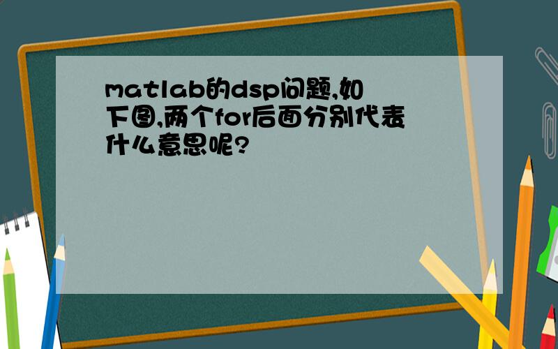 matlab的dsp问题,如下图,两个for后面分别代表什么意思呢?