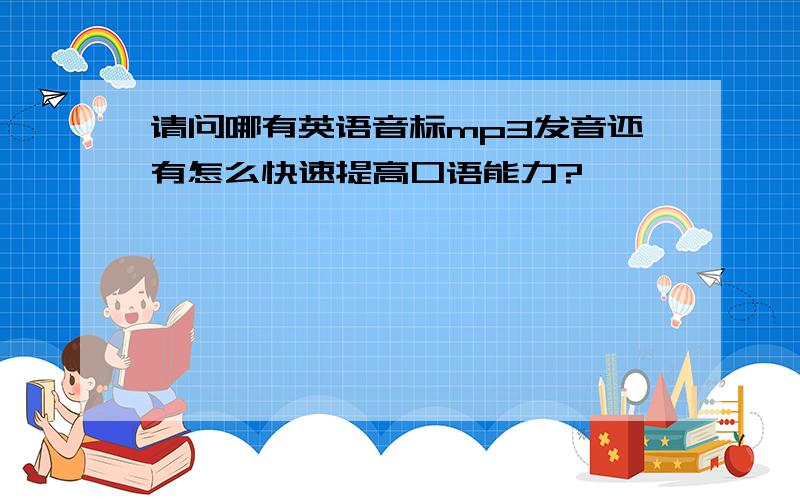 请问哪有英语音标mp3发音还有怎么快速提高口语能力?