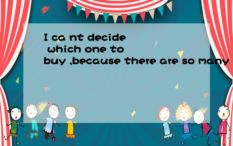 I ca nt decide which one to buy ,because there are so many toys for me to _I cant decide which one to buy ,because there are so many toys for me to choose对不对