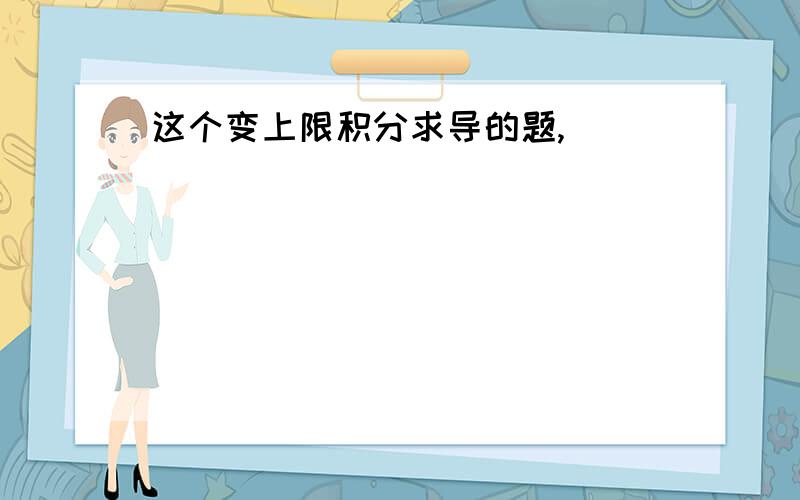 这个变上限积分求导的题,