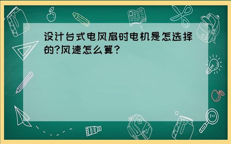 设计台式电风扇时电机是怎选择的?风速怎么算?