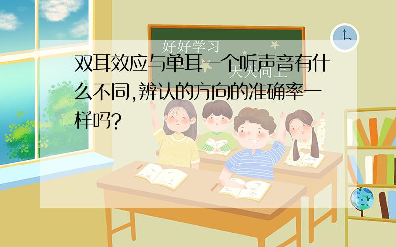 双耳效应与单耳一个听声音有什么不同,辨认的方向的准确率一样吗?