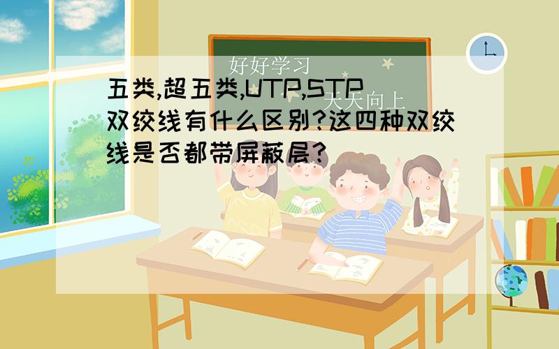 五类,超五类,UTP,STP双绞线有什么区别?这四种双绞线是否都带屏蔽层?