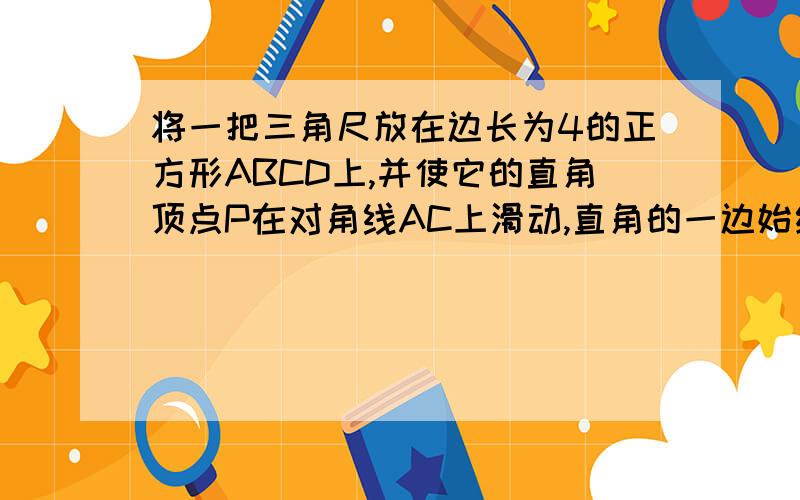 将一把三角尺放在边长为4的正方形ABCD上,并使它的直角顶点P在对角线AC上滑动,直角的一边始终经过点B,另一边与直线DC相交于点Q.探究:设A,P两点间的距离为x.当点Q在边CD...上时,线段PQ与线段PB