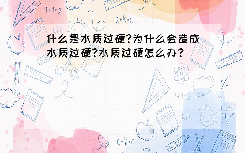 什么是水质过硬?为什么会造成水质过硬?水质过硬怎么办?