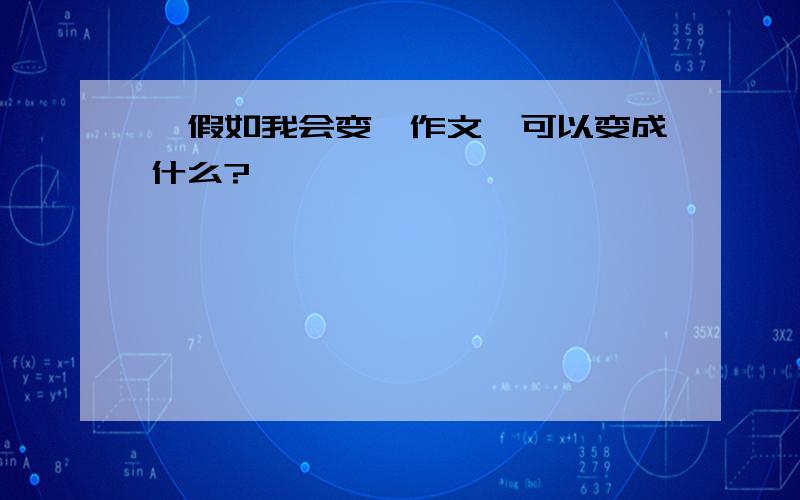 《假如我会变》作文,可以变成什么?