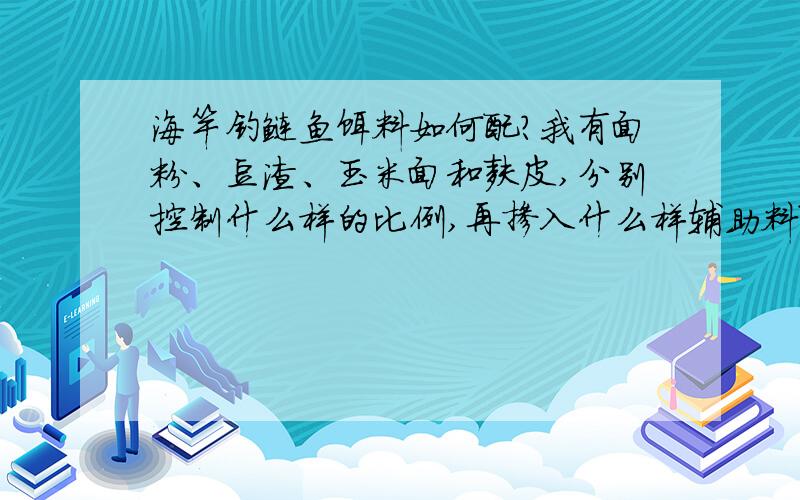 海竿钓鲢鱼饵料如何配?我有面粉、豆渣、玉米面和麸皮,分别控制什么样的比例,再掺入什么样辅助料配制一款海竿钓鲢鱼的饵料?