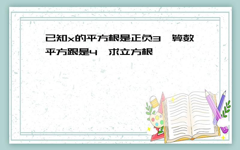 已知x的平方根是正负3,算数平方跟是4,求立方根