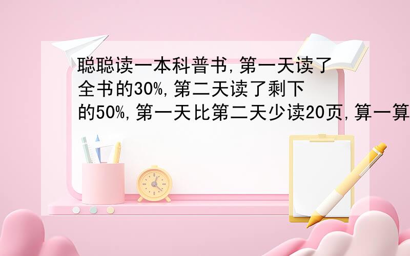 聪聪读一本科普书,第一天读了全书的30%,第二天读了剩下的50%,第一天比第二天少读20页,算一算科普书的页数