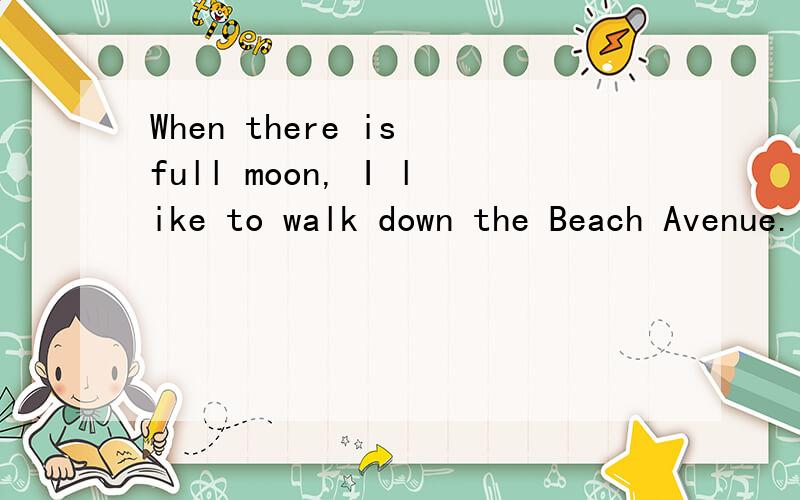 When there is full moon, I like to walk down the Beach Avenue. 这句英语对吗?谢谢.