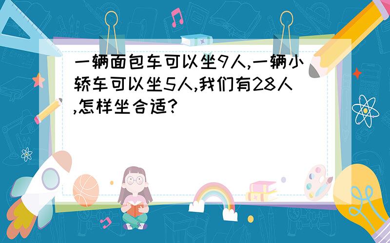 一辆面包车可以坐9人,一辆小轿车可以坐5人,我们有28人,怎样坐合适?