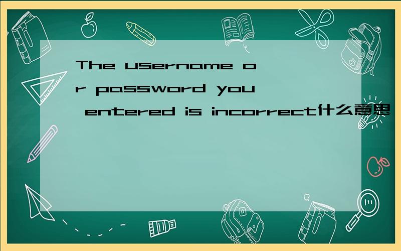 The username or password you entered is incorrect什么意思