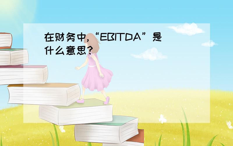 在财务中,“EBITDA”是什么意思?