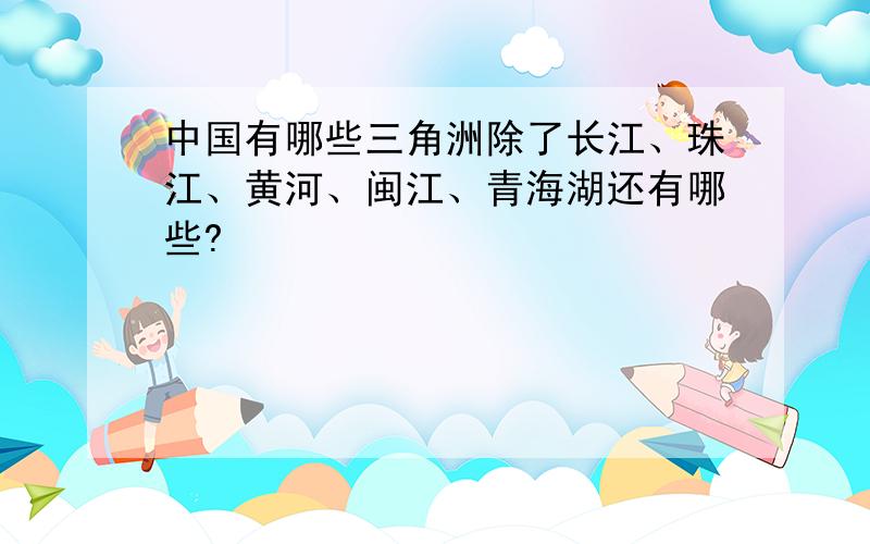 中国有哪些三角洲除了长江、珠江、黄河、闽江、青海湖还有哪些?