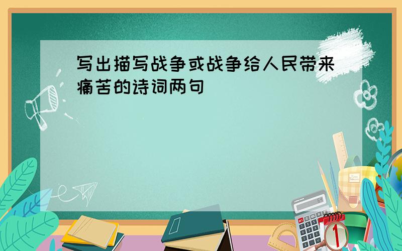 写出描写战争或战争给人民带来痛苦的诗词两句