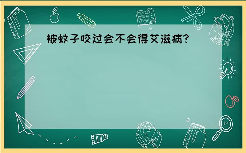 被蚊子咬过会不会得艾滋病?