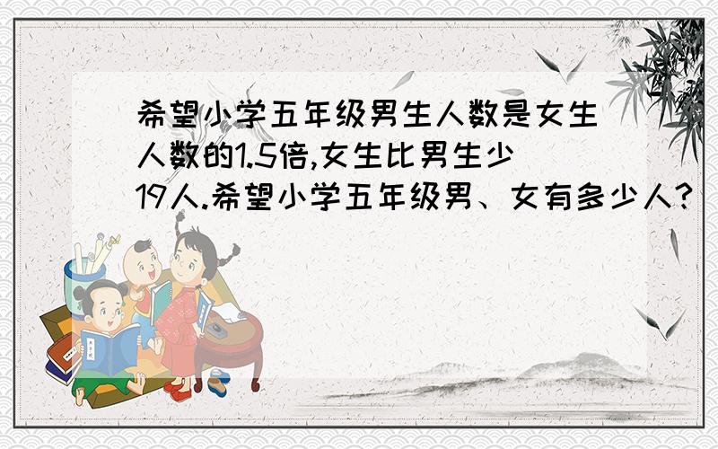 希望小学五年级男生人数是女生人数的1.5倍,女生比男生少19人.希望小学五年级男、女有多少人?