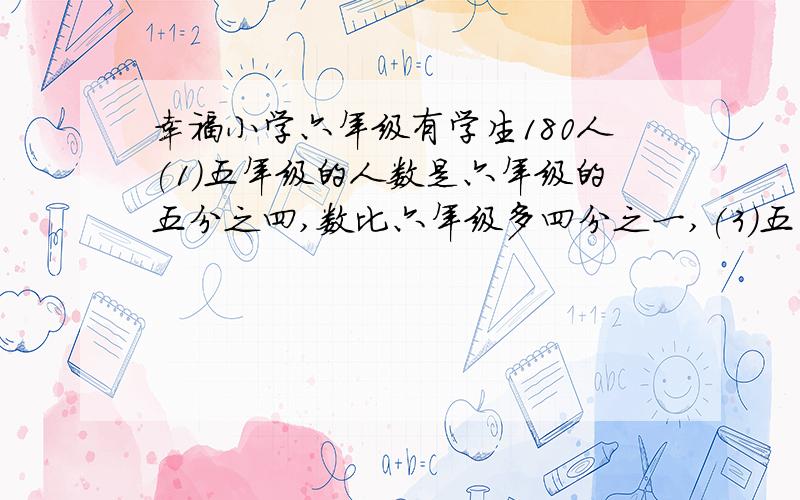 幸福小学六年级有学生180人(1)五年级的人数是六年级的五分之四,数比六年级多四分之一,(3)五年级的人数比六年级少四分之一,快