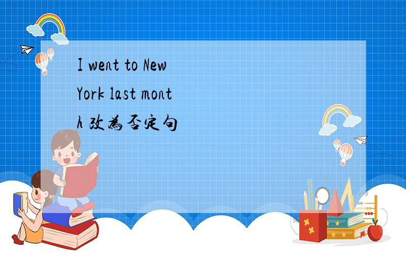 I went to New York last month 改为否定句