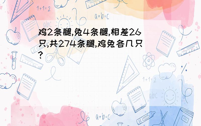 鸡2条腿,兔4条腿,相差26只,共274条腿,鸡兔各几只?