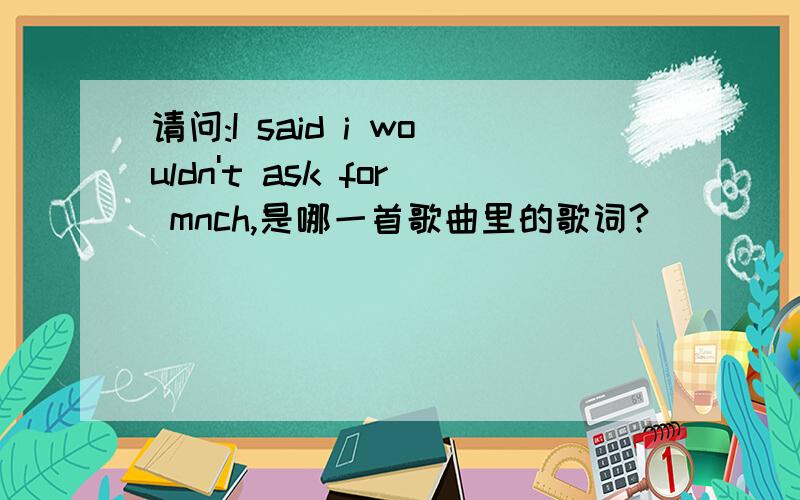 请问:I said i wouldn't ask for mnch,是哪一首歌曲里的歌词?