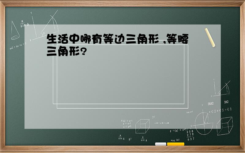 生活中哪有等边三角形 ,等腰三角形?