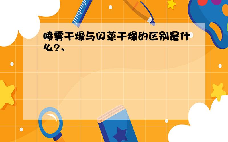 喷雾干燥与闪蒸干燥的区别是什么?、