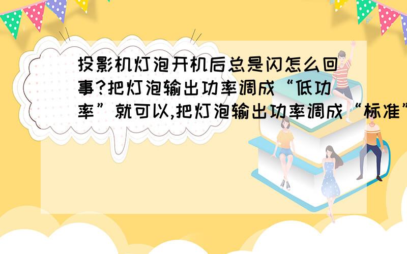 投影机灯泡开机后总是闪怎么回事?把灯泡输出功率调成“低功率”就可以,把灯泡输出功率调成“标准”屏幕就一直闪