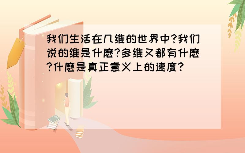 我们生活在几维的世界中?我们说的维是什麽?多维又都有什麽?什麽是真正意义上的速度?