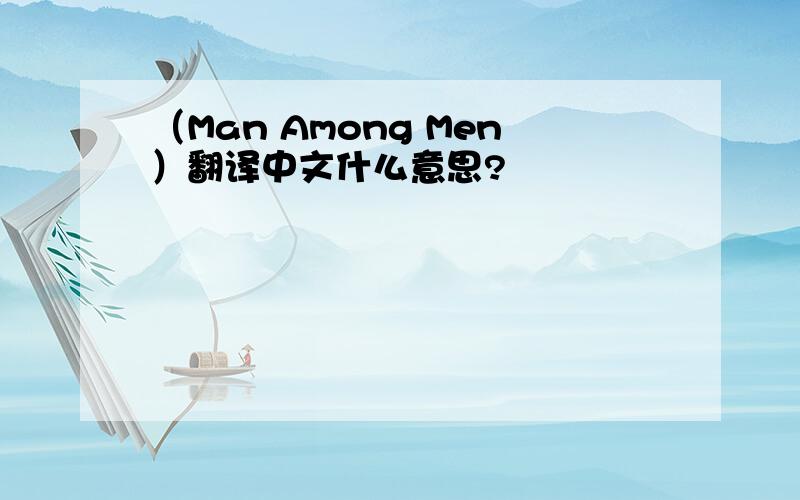 （Man Among Men）翻译中文什么意思?