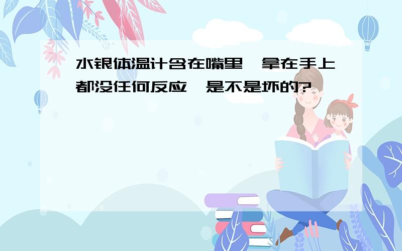 水银体温计含在嘴里,拿在手上都没任何反应,是不是坏的?