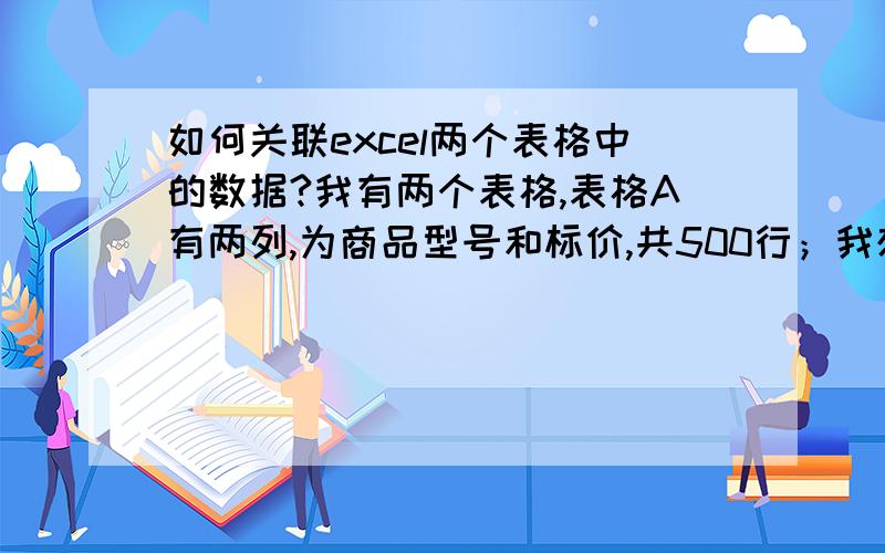 如何关联excel两个表格中的数据?我有两个表格,表格A有两列,为商品型号和标价,共500行；我想在表格B的第一列中任意输入表格A已经存在的某些商品型号后,第二列可以自动导出表格A中已经预