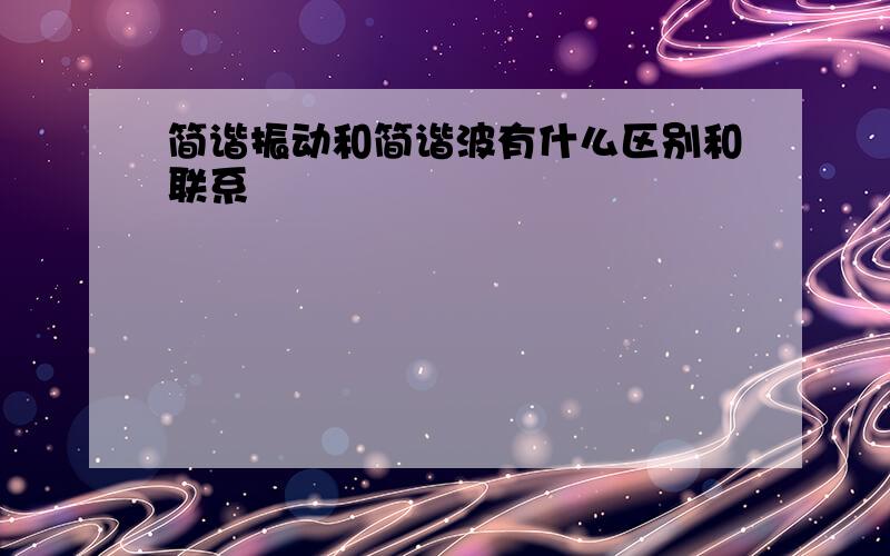 简谐振动和简谐波有什么区别和联系