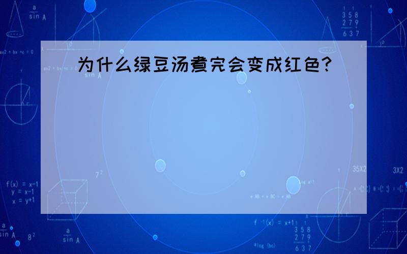 为什么绿豆汤煮完会变成红色?