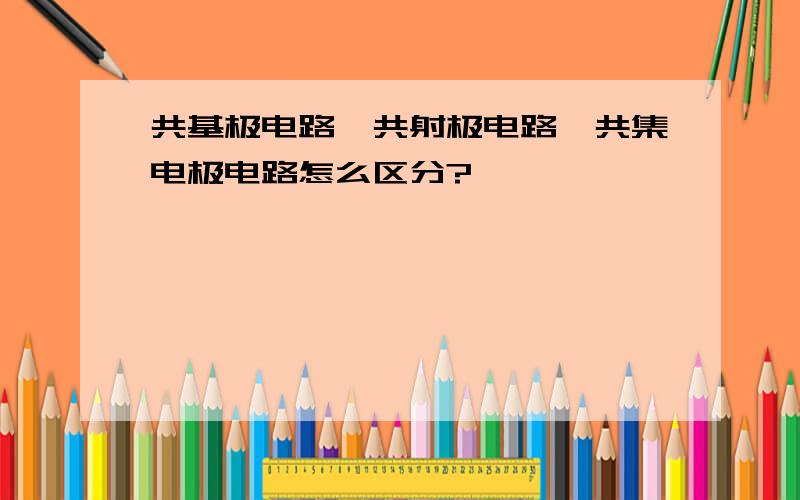 共基极电路、共射极电路、共集电极电路怎么区分?