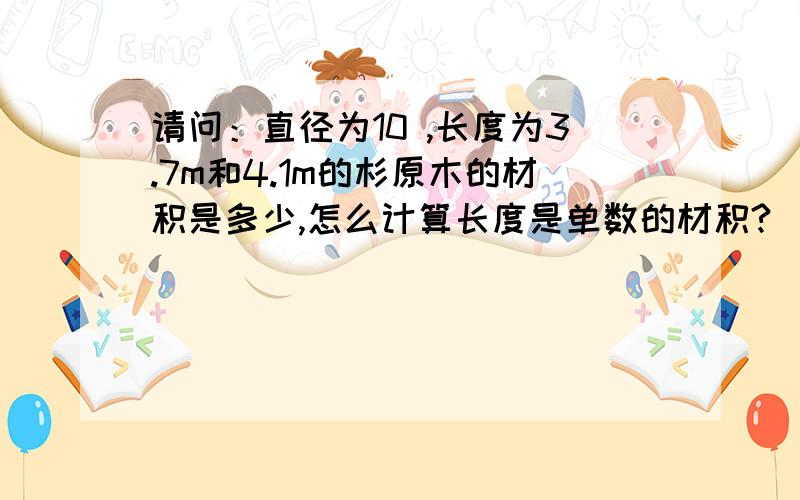 请问：直径为10 ,长度为3.7m和4.1m的杉原木的材积是多少,怎么计算长度是单数的材积?