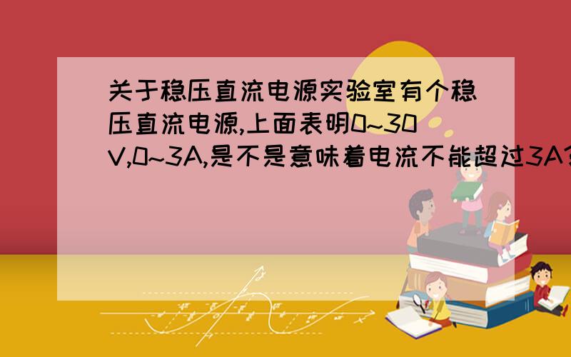 关于稳压直流电源实验室有个稳压直流电源,上面表明0~30V,0~3A,是不是意味着电流不能超过3A?当时我可以调到3点几安,难道超过了没有自动断电的功能么?