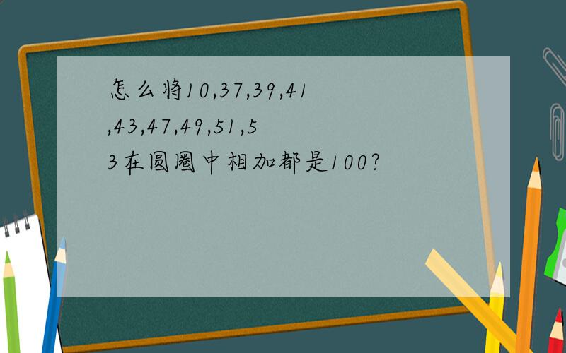 怎么将10,37,39,41,43,47,49,51,53在圆圈中相加都是100?