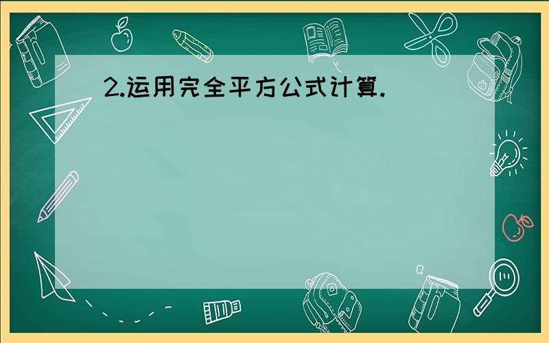 2.运用完全平方公式计算.