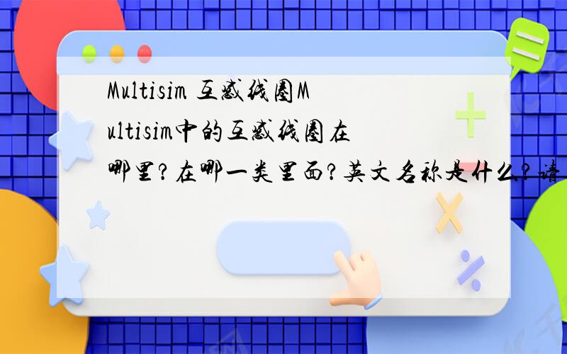 Multisim 互感线圈Multisim中的互感线圈在哪里?在哪一类里面?英文名称是什么?请具体一些