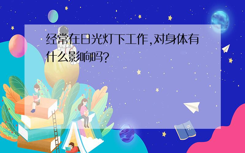 经常在日光灯下工作,对身体有什么影响吗?