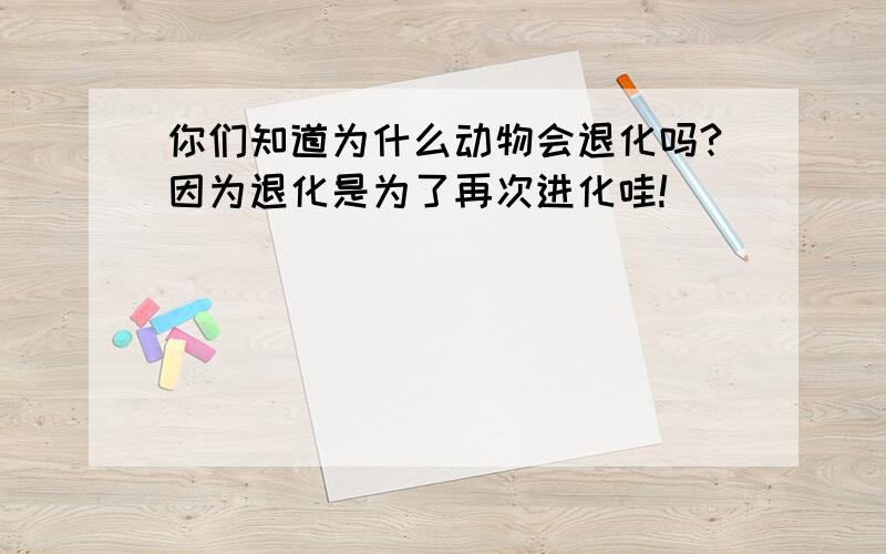 你们知道为什么动物会退化吗?因为退化是为了再次进化哇!