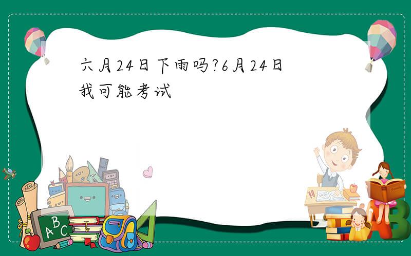 六月24日下雨吗?6月24日我可能考试